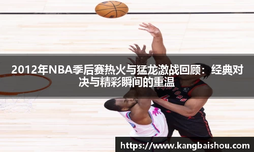 2012年NBA季后赛热火与猛龙激战回顾：经典对决与精彩瞬间的重温