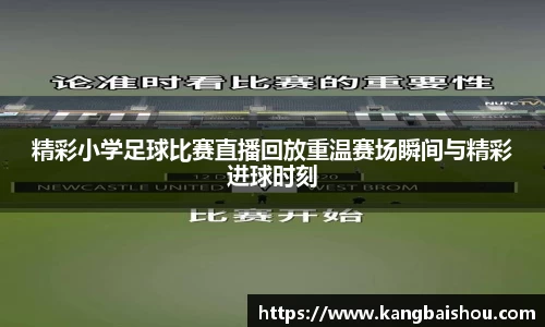 精彩小学足球比赛直播回放重温赛场瞬间与精彩进球时刻