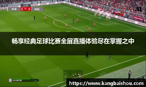 畅享经典足球比赛全屏直播体验尽在掌握之中