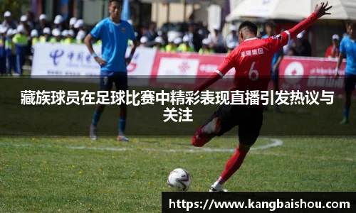 藏族球员在足球比赛中精彩表现直播引发热议与关注