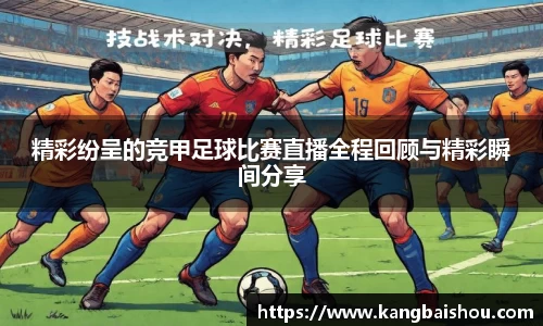 精彩纷呈的竞甲足球比赛直播全程回顾与精彩瞬间分享