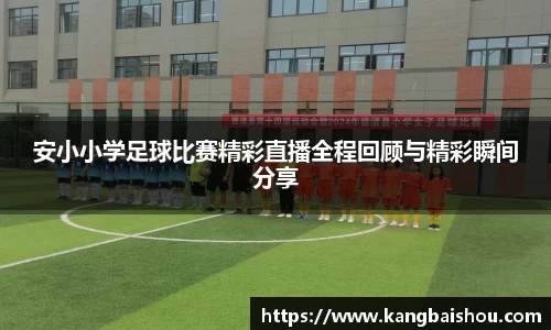 安小小学足球比赛精彩直播全程回顾与精彩瞬间分享