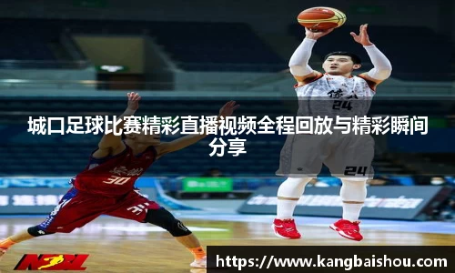 城口足球比赛精彩直播视频全程回放与精彩瞬间分享