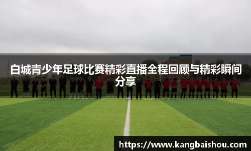 白城青少年足球比赛精彩直播全程回顾与精彩瞬间分享
