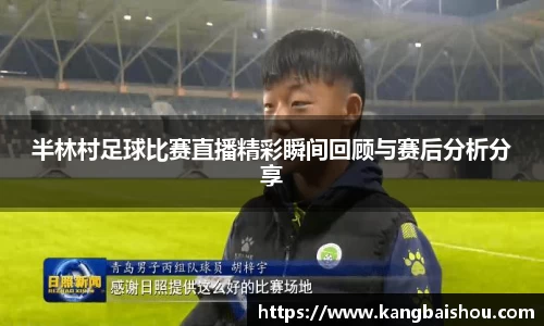半林村足球比赛直播精彩瞬间回顾与赛后分析分享