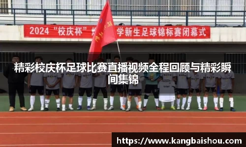精彩校庆杯足球比赛直播视频全程回顾与精彩瞬间集锦