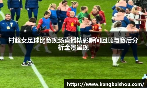 村超女足球比赛现场直播精彩瞬间回顾与赛后分析全景呈现