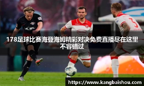 178足球比赛海登海姆精彩对决免费直播尽在这里不容错过