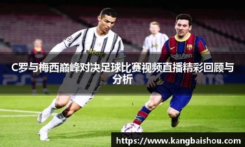 C罗与梅西巅峰对决足球比赛视频直播精彩回顾与分析