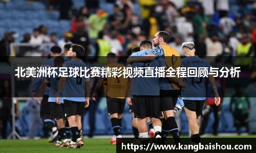 北美洲杯足球比赛精彩视频直播全程回顾与分析