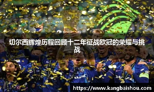 切尔西辉煌历程回顾十二年征战欧冠的荣耀与挑战